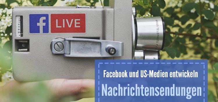 Facebook und US-Medien entwickeln Nachrichtensendungen Facebook und US-Medien entwickeln Nachrichtensendungen